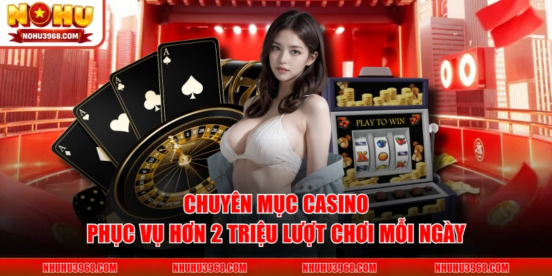 Chuyên mục casino phục vụ hơn 2 triệu lượt chơi mỗi ngày