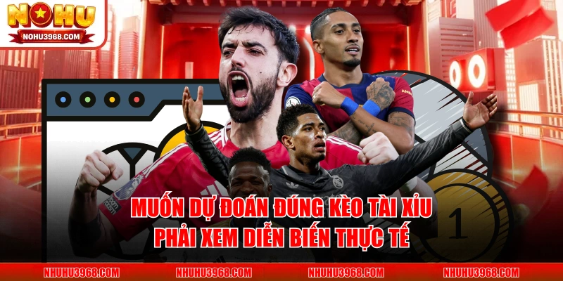 Muốn dự đoán đúng kèo tài xỉu phải xem diễn biến thực tế