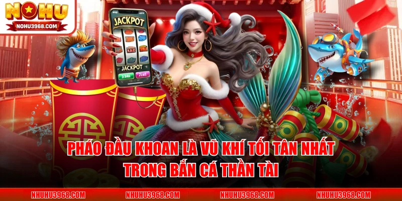 Pháo đầu khoan là vũ khí tối tân nhất trong Bắn Cá Thần Tài