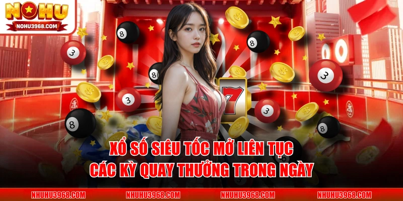 Xổ số siêu tốc mở liên tục các kỳ quay thưởng trong ngày